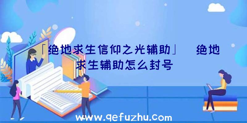 「绝地求生信仰之光辅助」|绝地求生辅助怎么封号